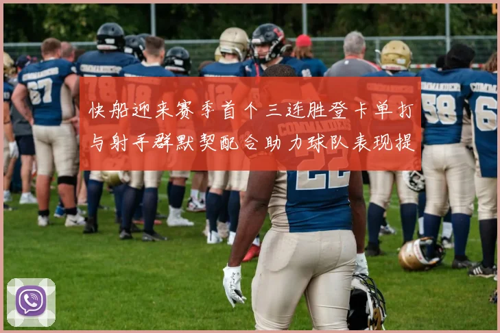 快船迎来赛季首个三连胜登卡单打与射手群默契配合助力球队表现提升