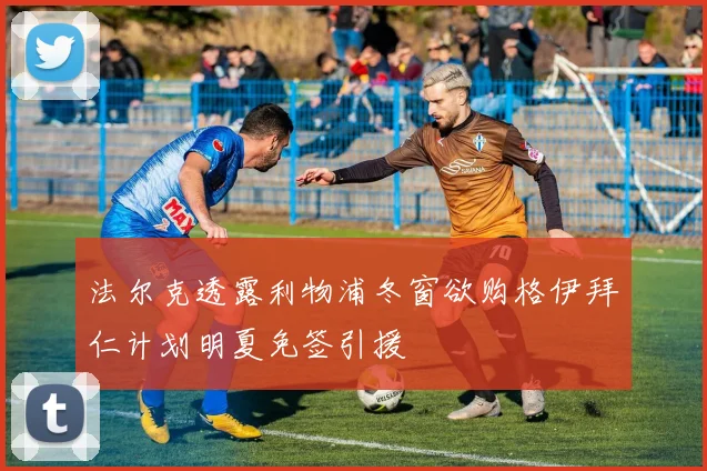 法尔克透露利物浦冬窗欲购格伊拜仁计划明夏免签引援