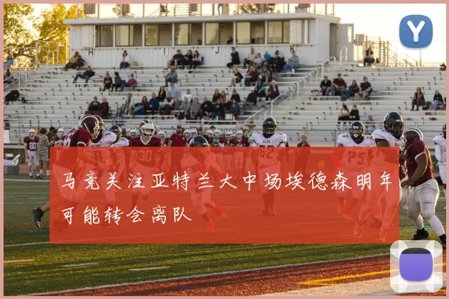 马竞关注亚特兰大中场埃德森明年可能转会离队