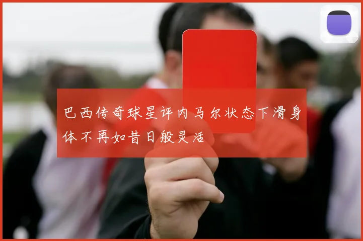 巴西传奇球星评内马尔状态下滑身体不再如昔日般灵活