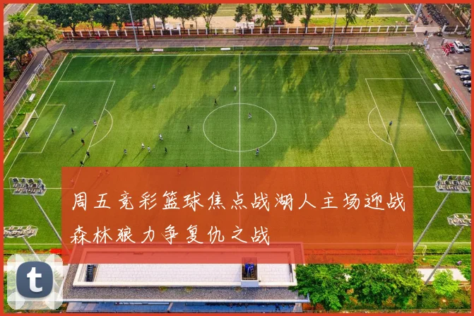 周五竞彩篮球焦点战湖人主场迎战森林狼力争复仇之战