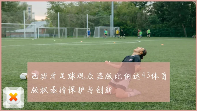 西班牙足球观众盗版比例达43体育版权亟待保护与创新