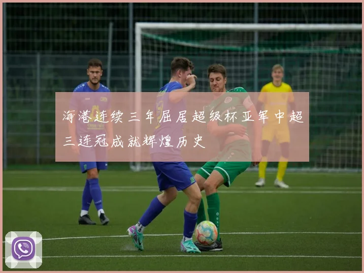 海港连续三年屈居超级杯亚军中超三连冠成就辉煌历史