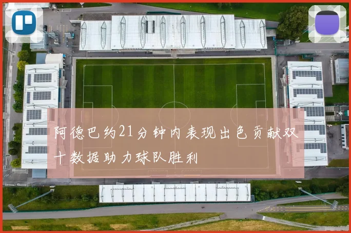 阿德巴约21分钟内表现出色贡献双十数据助力球队胜利