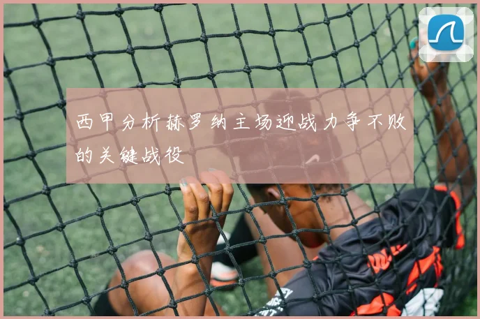 西甲分析赫罗纳主场迎战力争不败的关键战役