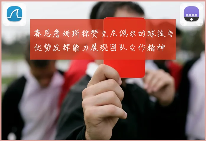 赛恩詹姆斯称赞克尼佩尔的球技与优势发挥能力展现团队合作精神